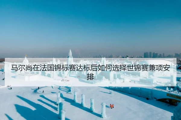 马尔尚在法国锦标赛达标后如何选择世锦赛兼项安排