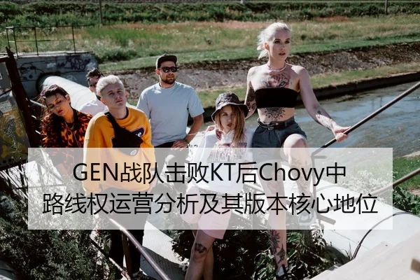 GEN战队击败KT后Chovy中路线权运营分析及其版本核心地位