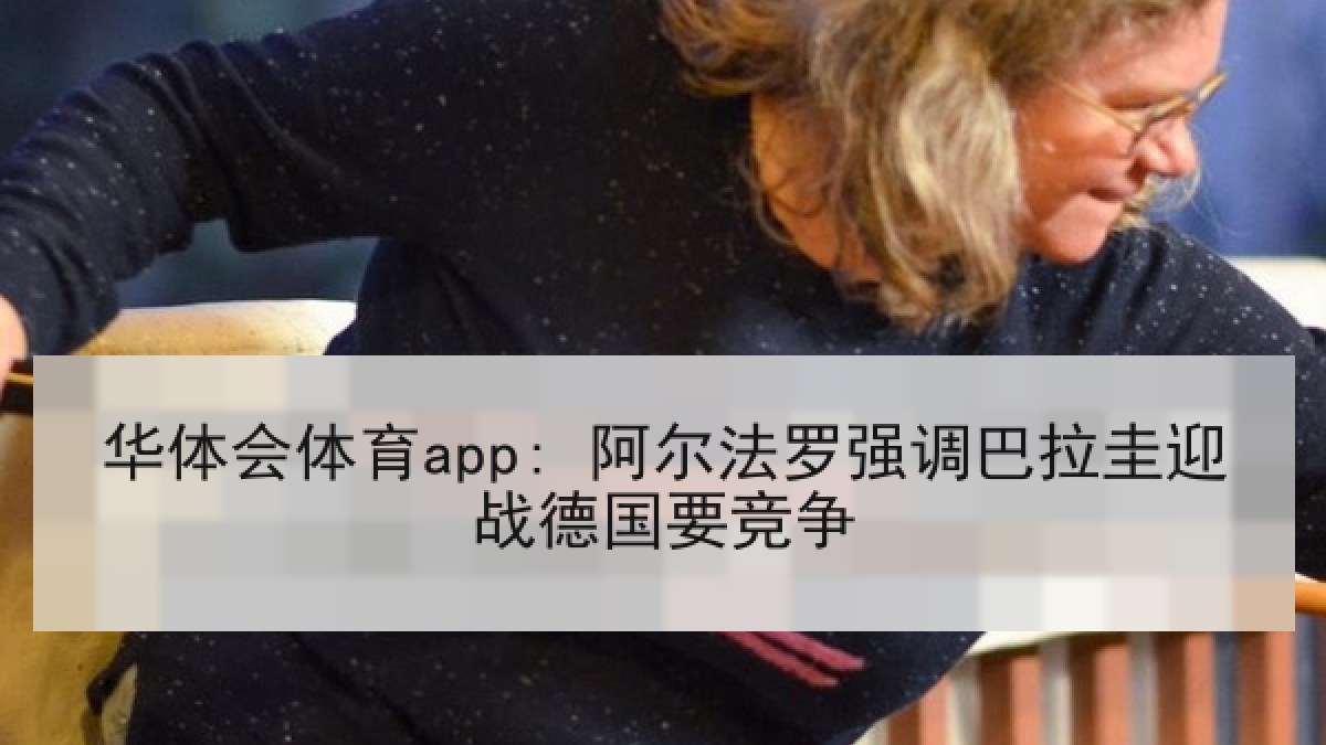 华体会体育app: 阿尔法罗强调巴拉圭迎战德国要竞争