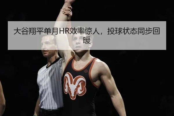大谷翔平单月HR效率惊人，投球状态同步回暖