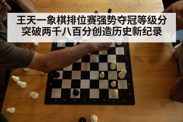 王天一象棋排位赛强势夺冠等级分突破两千八百分创造历史新纪录
