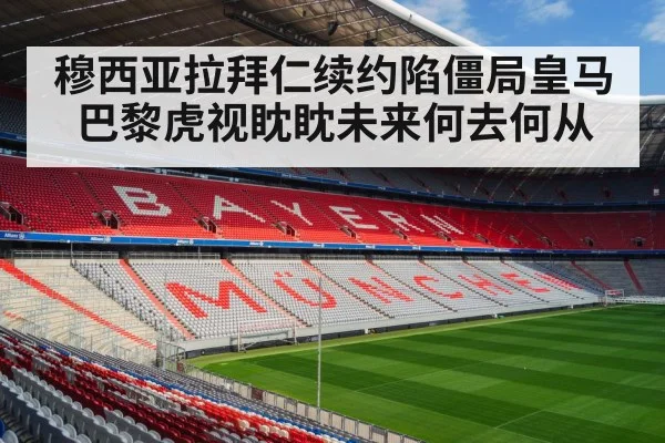穆西亚拉拜仁续约陷僵局皇马巴黎虎视眈眈未来何去何从