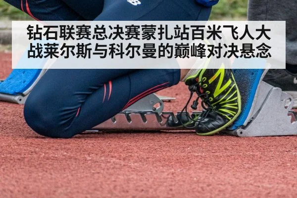 钻石联赛总决赛蒙扎站百米飞人大战莱尔斯与科尔曼的巅峰对决悬念