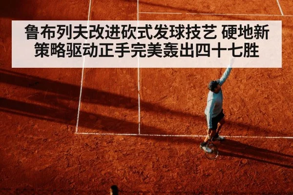 鲁布列夫改进砍式发球技艺 硬地新策略驱动正手完美轰出四十七胜