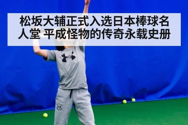 松坂大辅正式入选日本棒球名人堂 平成怪物的传奇永载史册